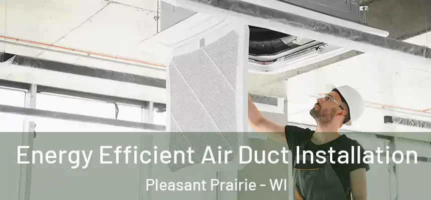  Energy Efficient Air Duct Installation Pleasant Prairie - WI