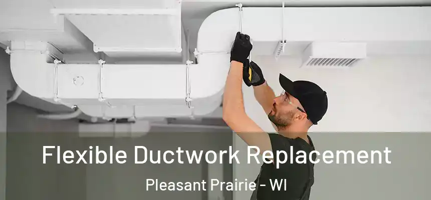 Flexible Ductwork Replacement Pleasant Prairie - WI