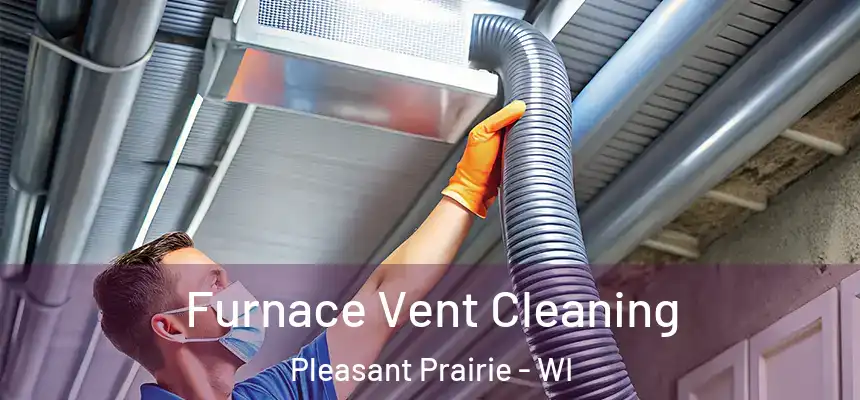  Furnace Vent Cleaning Pleasant Prairie - WI