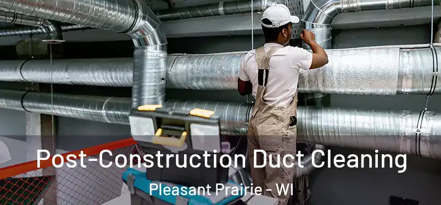  Post-Construction Duct Cleaning Pleasant Prairie - WI
